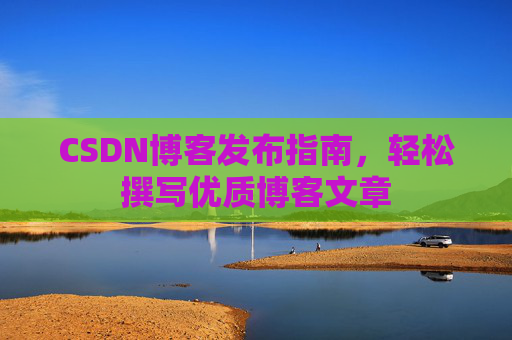 CSDN博客发布指南，轻松撰写优质博客文章